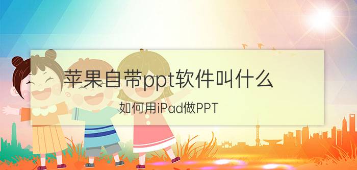 苹果自带ppt软件叫什么 如何用iPad做PPT？